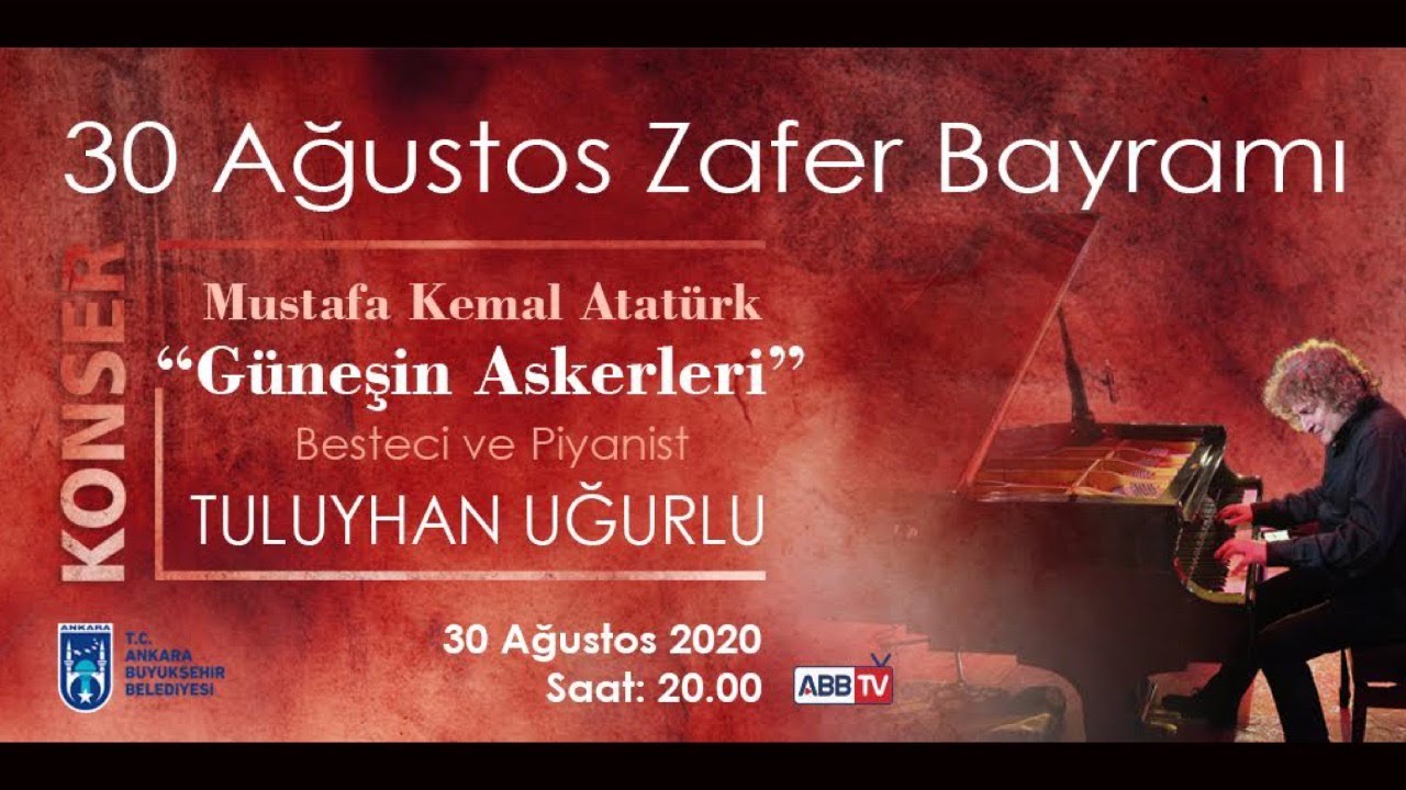 Mustafa Kemal Atatürk “Güneşin Askerleri” Besteci  ve Piyanist TULUYHAN UĞURLU Konseri