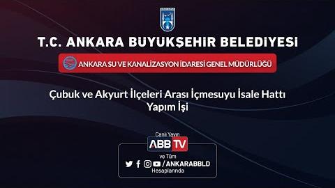 ASKİ GENEL MÜDÜRLÜĞÜ Çubuk ve Akyurt İlçeleri Arası İçmesuyu İsale Hattı Yapım İşi