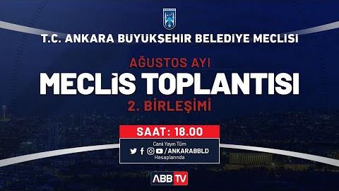 T.C. ANKARA BÜYÜKŞEHİR BELEDİYESİ AĞUSTOS AYI MECLİS TOPLANTISI 2. BİRLEŞİMİ