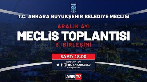 T.C. ANKARA BÜYÜKŞEHİR BELEDİYESİ ARALIK AYI MECLİS TOPLANTISI 3. BİRLEŞİMİ