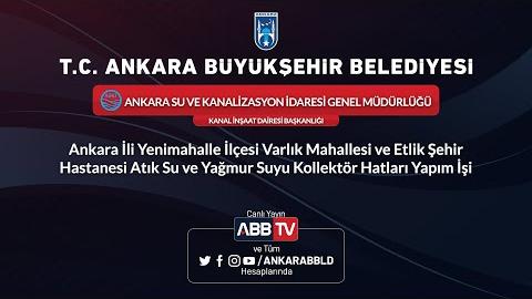 ANKARA SU VE KANALİZASYON İDARESİ GENEL MÜDÜRLÜĞÜ KANAL İNŞAAT DAİRESİ BAŞKANLIĞI - Ankara İli Yenimahalle İlçesi  Varlık Mahallesi ve Etlik Şehir Hastanesi Atık Su ve Yağmur Suyu Kollektör Hatları Yapım İşi