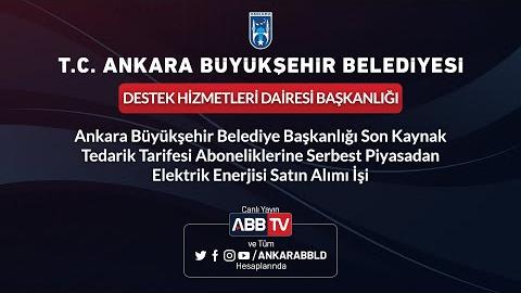 DESTEK HİZMETLERİ DAİRESİ BAŞKANLIĞI Ankara Büyükşehir Belediye Başkanlığı Son Kaynak Tedarik Tarifesi Aboneliklerine Serbest Piyasadan Elektrik Enerjisi Satın Alımı İşi