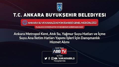 ANKARA SU VE KANALİZASYON İDARESİ GENEL MÜDÜRLÜĞÜ - PLANLAMA KOORDİNASYON VE DIŞ İLİŞKİLER DAİRESİ BAŞKANLIĞI - Ankara Metropol Kent, Atık Su, Yağmur Suyu Hatları ve İçme Suyu Ana İletim Hatları Yapımı İşleri İçin Danışmanlık Hizmet Alımı