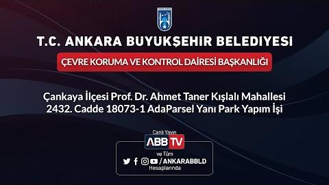 ÇEVRE KORUMA VE KONTROL DAİRESİ BAŞKANLIĞI - Çankaya İlçesi Prof. Dr. Ahmet Taner Kışlalı Mahallesi 2432. Cadde 18073-1 Ada Parsel Yanı Park Yapım İşi