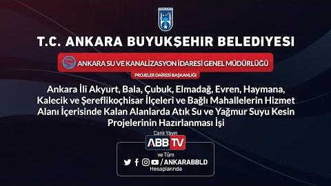 ASKİ - Ankara İli, Akyurt, Bala, Çubuk, Elmadağ, Evren, Haymana, Kalecik ve Şereflikoçhisar İlçeleri ve Bağlı Mahallelerin Hizmet Alanı İçerisinde Kalan Atık Su ve Yağmur Suyu Kesin Projelerinin Hazırlanması İşi