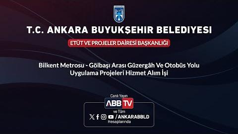 ETÜT VE PROJELER DAİRESİ BAŞKANLIĞI - Bilkent Metrosu - Gölbaşı Arası Güzergah ve Otobüs Yolu Uygulama Projeleri Hizmet Alım İşi